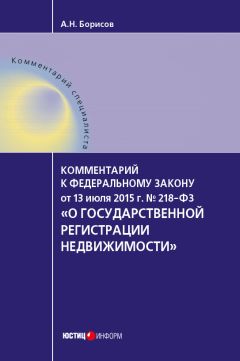 Александр Борисов - Комментарий к Федеральному закону от 13 июля 2015 г. № 218-ФЗ «О государственной регистрации недвижимости» (постатейный)