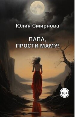 Папа, прости маму! (СИ) - Смирнова Юлия